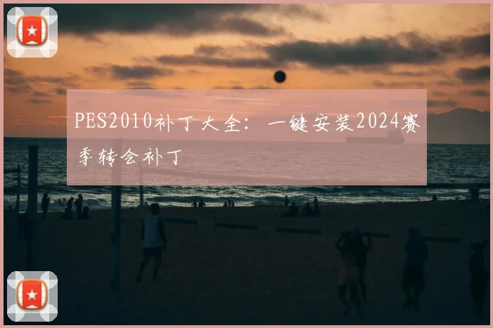 PES2010补丁大全：一键安装2024赛季转会补丁
