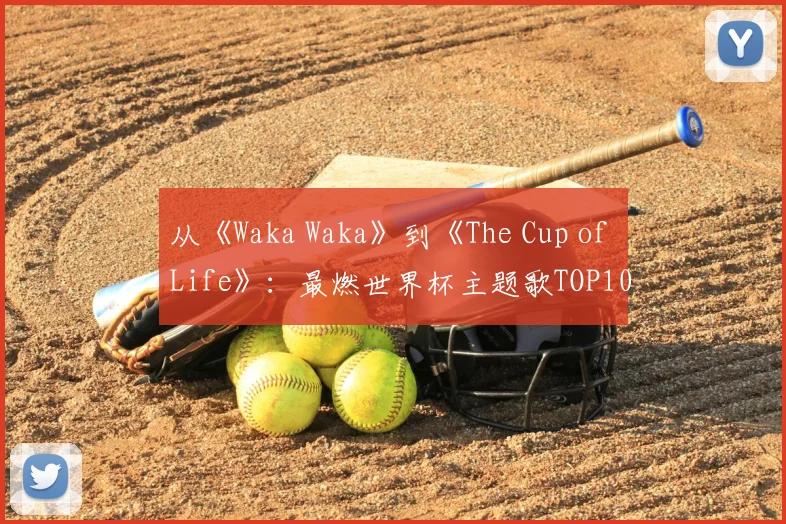 从《Waka Waka》到《The Cup of Life》：最燃世界杯主题歌TOP10