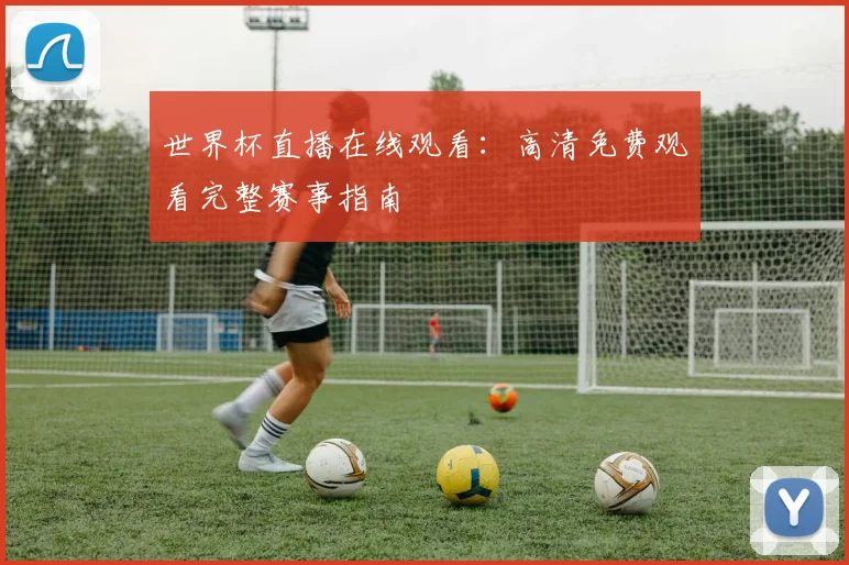 世界杯直播在线观看：高清免费观看完整赛事指南