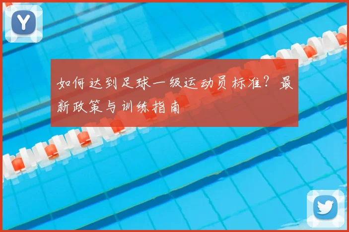 如何达到足球一级运动员标准？最新政策与训练指南