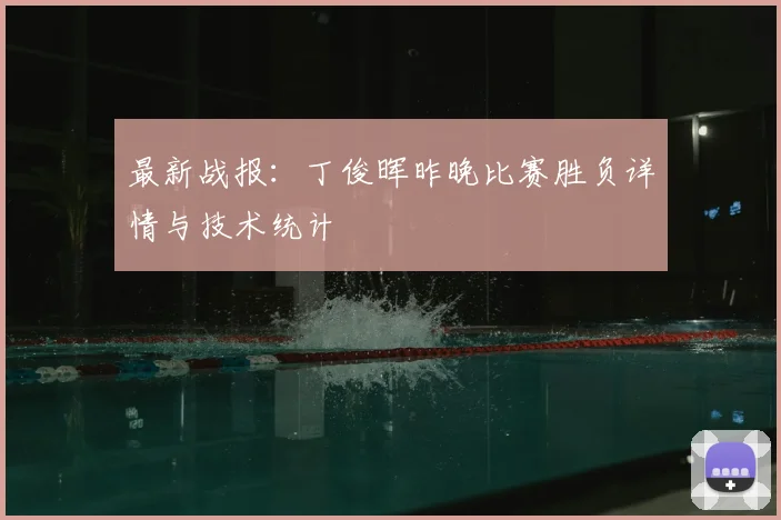 最新战报：丁俊晖昨晚比赛胜负详情与技术统计