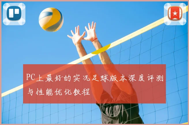 PC上最好的实况足球版本深度评测与性能优化教程
