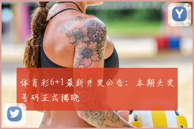 体育彩6+1最新开奖公告：本期头奖号码正式揭晓