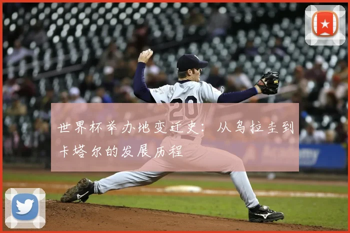 世界杯举办地变迁史:从乌拉圭到卡塔尔的发展历程