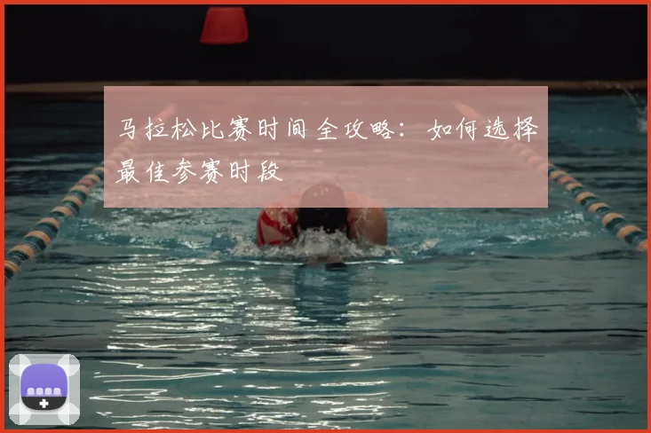 马拉松比赛时间全攻略：如何选择最佳参赛时段
