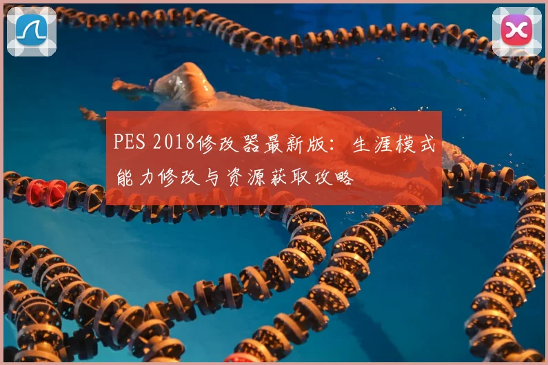 PES 2018修改器最新版:生涯模式能力修改与资源获取攻略