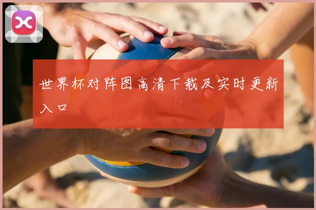 世界杯对阵图高清下载及实时更新入口