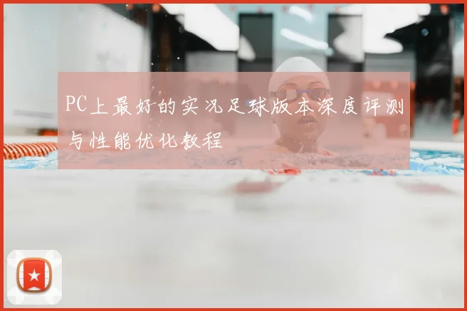 PC上最好的实况足球版本深度评测与性能优化教程
