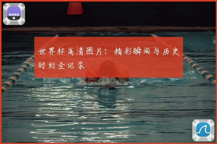 世界杯高清图片：精彩瞬间与历史时刻全记录